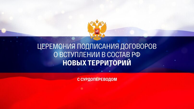 Церемония подписания договоров о вступлении в состав РФ новых территорий